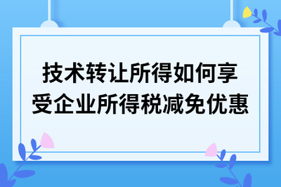 技術(shù)轉(zhuǎn)讓所得稅減免政策詳解 如何合規(guī)享受優(yōu)惠
